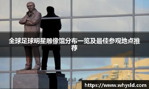 全球足球明星雕像馆分布一览及最佳参观地点推荐